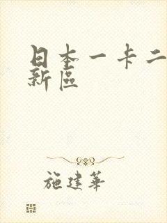 日本一卡二卡三新区