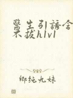 医生引诱含整夜不拔h1v1