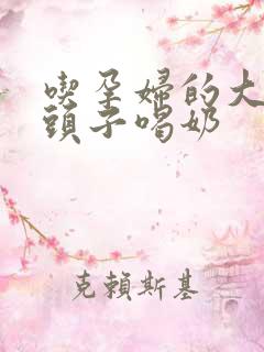 吃孕妇的大黑奶头子喝奶