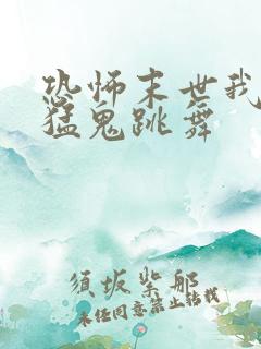 恐怖末世我要看猛鬼跳舞