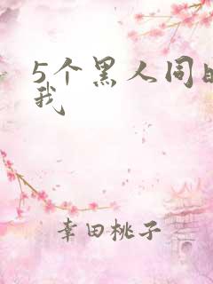 5个黑人同时玩我