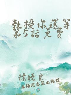 教授你还等什么第5话免费