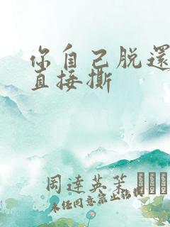 你自己脱还是我直接撕