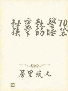 秘密教学70话狭窄的睡袋热气