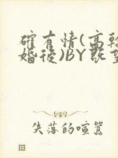 确有情(高干 婚后)BY既望免费阅读笔趣阁