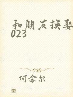 和朋友换娶妻2023