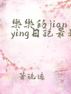 乐乐的jianying日记最新章节阅读