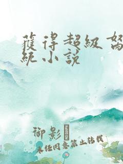 获得超级胬肉系统小说