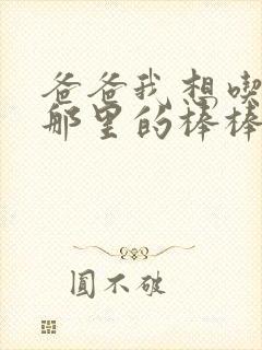 爸爸我想吃你的那里的棒棒糖