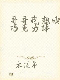 哥哥我想吃你的巧克力棒