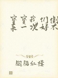 宝宝我们侧着再来一次好不好