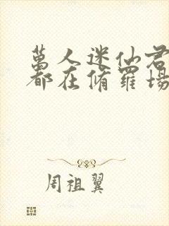 万人迷仙君每天都在修罗场