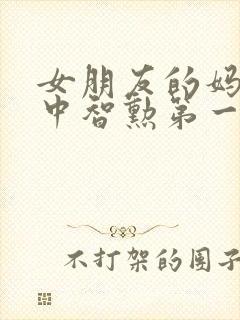 女朋友的妈妈2中智勋第一集