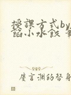 授课方式by肉馅小水饺 笔趣阁
