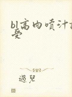 bl高肉喷汁诱受