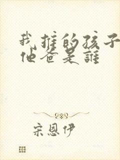 我推的孩子男主他爸是谁