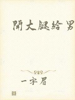 开大腿给男生诵