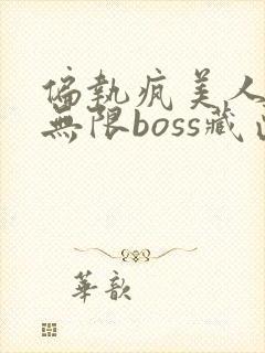 偏执疯美人玩哭无限boss藏匣