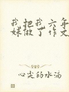 我把我六年级妹妹做了作文