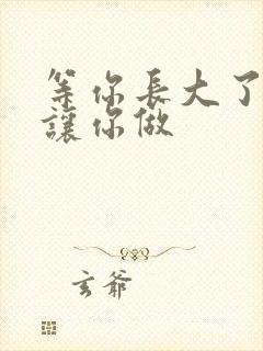 等你长大了阿姨让你做