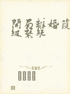 开局离婚获得神级系统