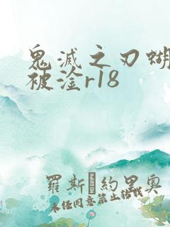 鬼灭之刃蝴蝶忍被淦r18