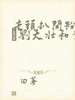 老头扒开粉嫩小泬刘大壮和李娇娇