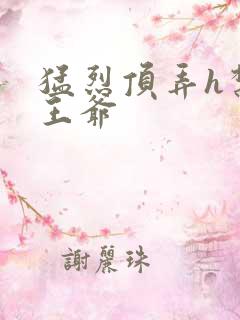 猛烈顶弄h禁欲王爷