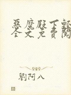 恶魔殿下轻一点全文免费阅读