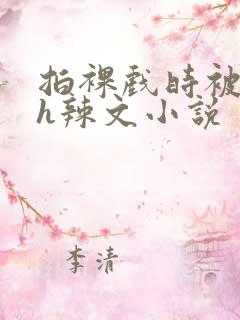 拍裸戏时被c了h辣文小说