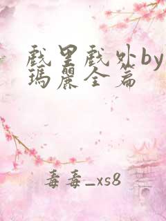 戏里戏外by苏玛丽全篇