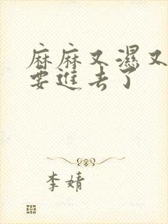 麻麻又湿又紧我要进去了