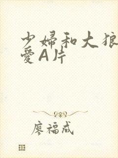 少妇和大狼拘作爱A片