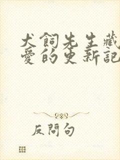 犬饲先生藏不住爱的更新记录