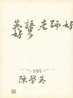 英语老师好软水好多