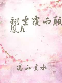 翻云覆雨颠鸾倒凤h