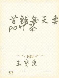 首辅每天要不够po吖茶