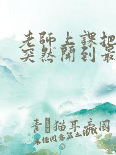 老师上课把跳D突然开到最大