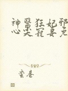 神医狂妃邪王的心尖宠妻免费阅读