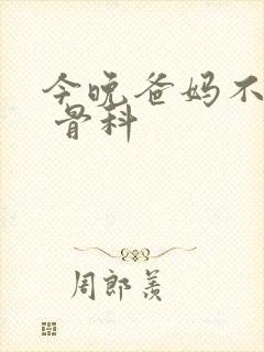 今晚爸妈不在家 骨科