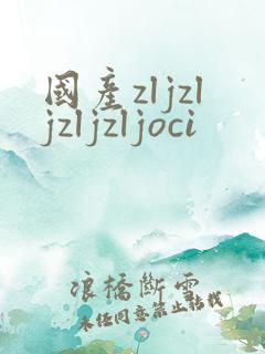 国产zljzljzljzljoci