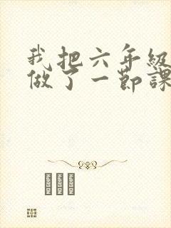 我把六年级妹妹做了一节课