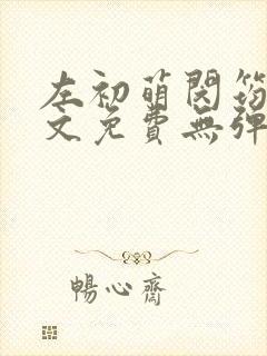 左初萌闵筠寒全文免费无弹窗