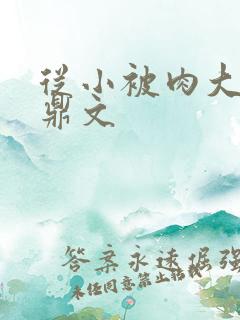 从小被肉大的炉鼎文