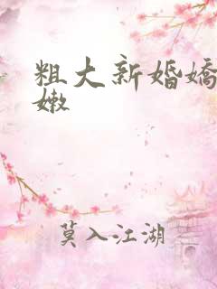 粗大新婚娇妻娇嫩