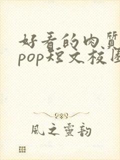 好看的肉质高的pop短文校园甜