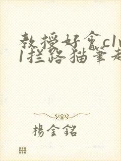 教授好会c1v1拦路猫笔趣阁