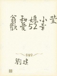 翁和媳小莹浴室欢爱52章