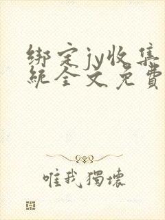 绑定jy收集系统全文免费阅读