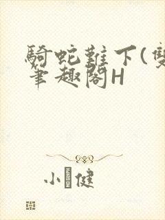 骑蛇难下(双)笔趣阁H